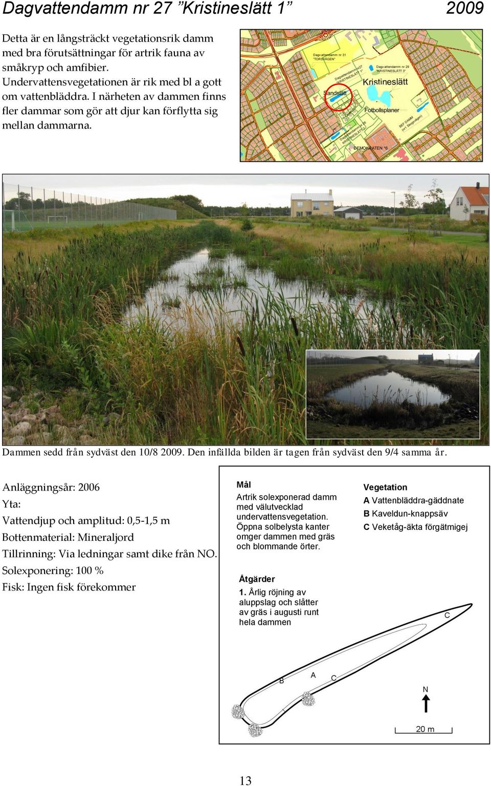 Den infällda bilden är tagen från sydväst den 9/4 samma år. Anläggningsår: 2006 Yta: Vattendjup och amplitud: 0,5-1,5 m Bottenmaterial: Mineraljord Tillrinning: Via ledningar samt dike från NO.