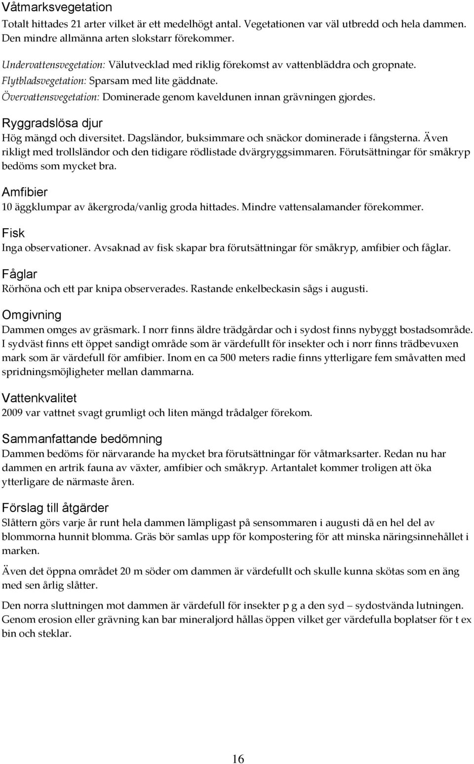 Övervattensvegetation: Dominerade genom kaveldunen innan grävningen gjordes. Ryggradslösa djur Hög mängd och diversitet. Dagsländor, buksimmare och snäckor dominerade i fångsterna.