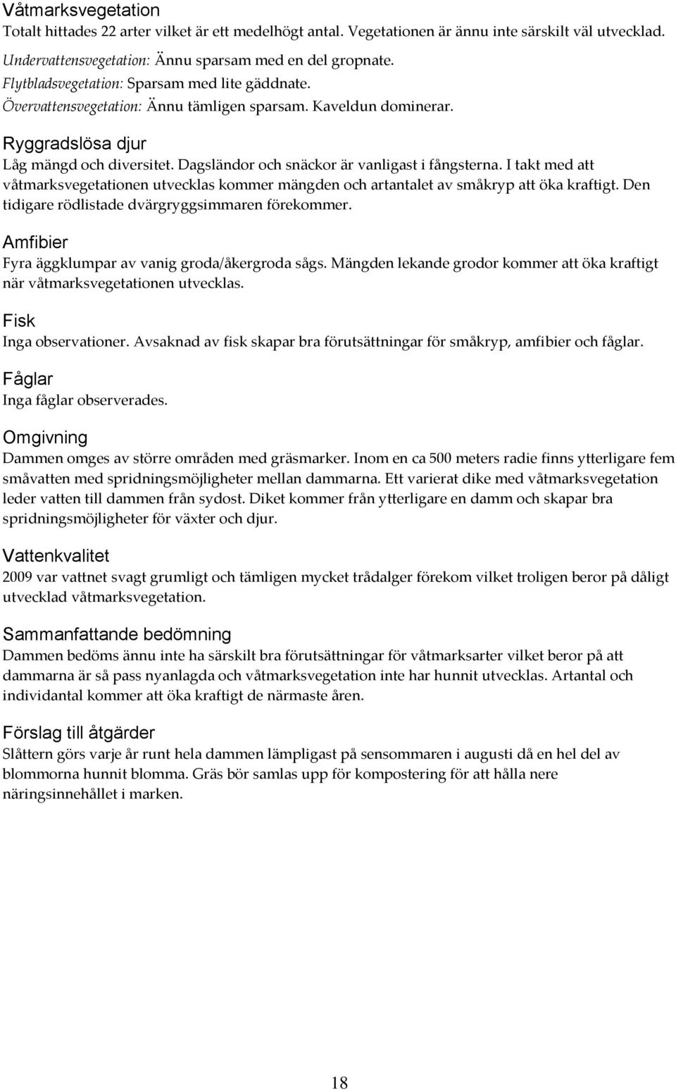 Dagsländor och snäckor är vanligast i fångsterna. I takt med att våtmarksvegetationen utvecklas kommer mängden och artantalet av småkryp att öka kraftigt.