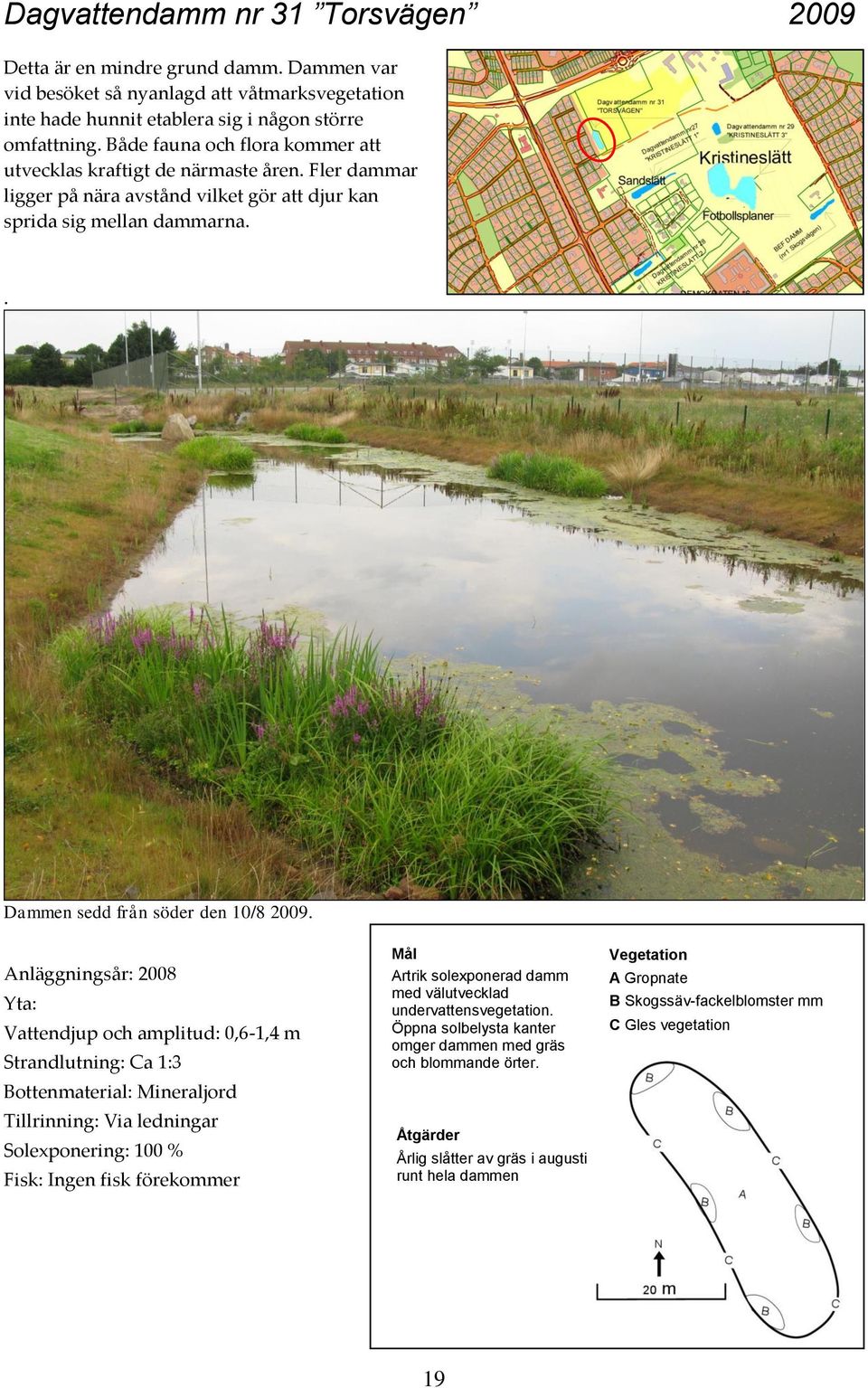 Anläggningsår: 2008 Yta: Vattendjup och amplitud: 0,6-1,4 m Strandlutning: Ca 1:3 Bottenmaterial: Mineraljord Tillrinning: Via ledningar Solexponering: 100 % Fisk: Ingen fisk förekommer Mål Artrik