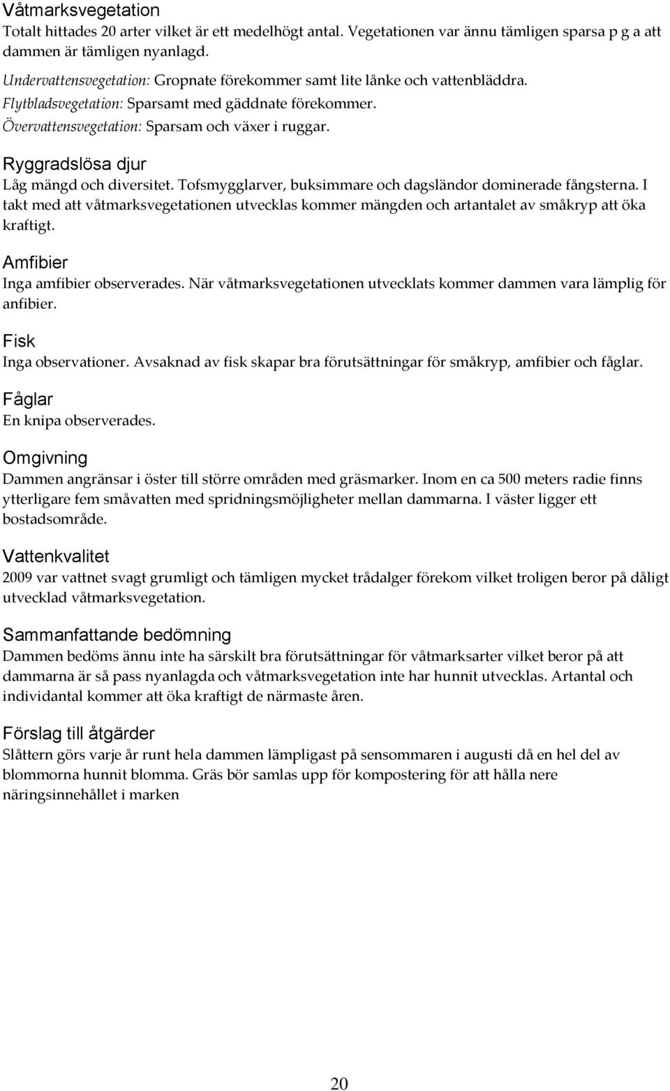 Ryggradslösa djur Låg mängd och diversitet. Tofsmygglarver, buksimmare och dagsländor dominerade fångsterna.