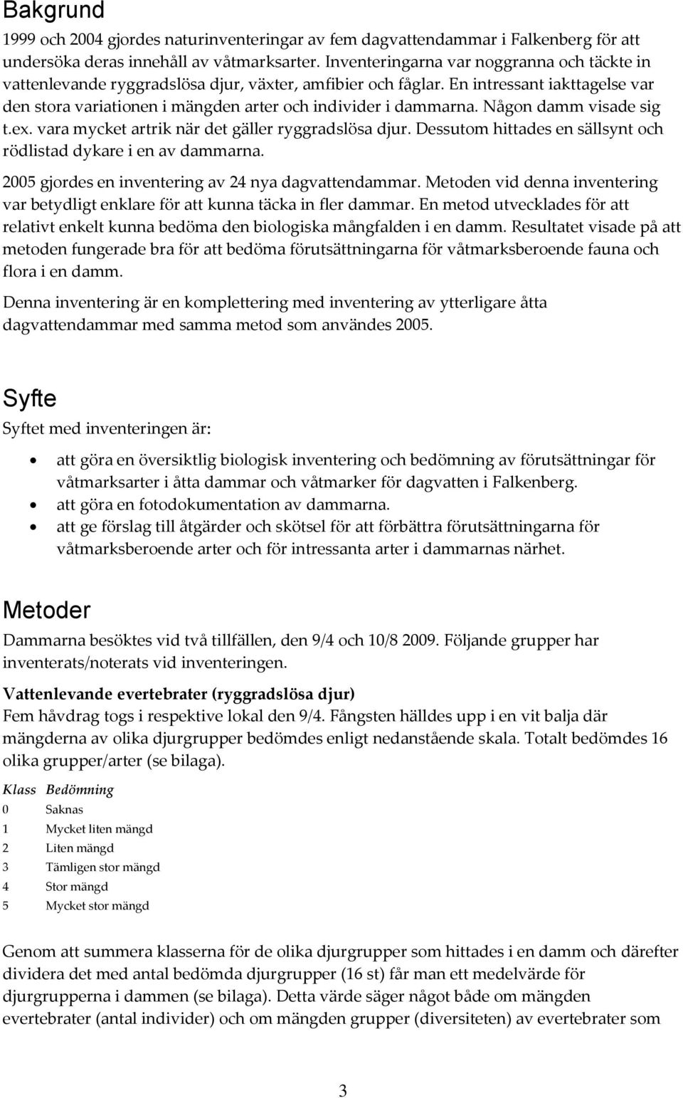 Någon damm visade sig t.ex. vara mycket artrik när det gäller ryggradslösa djur. Dessutom hittades en sällsynt och rödlistad dykare i en av dammarna.