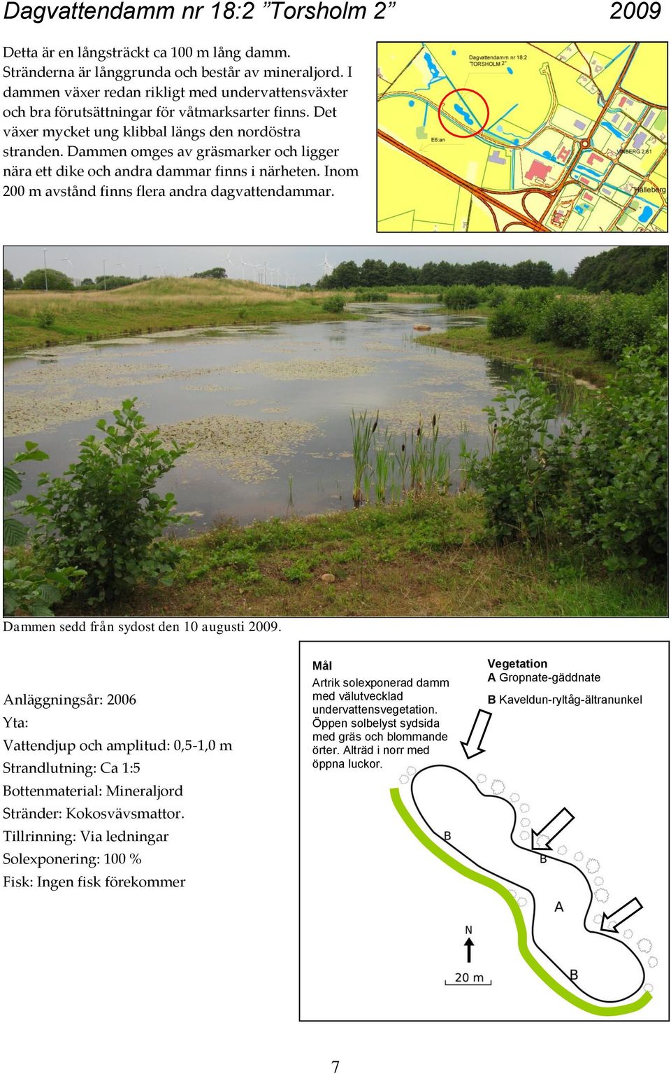 Dammen omges av gräsmarker och ligger nära ett dike och andra dammar finns i närheten. Inom 200 m avstånd finns flera andra dagvattendammar. Dammen sedd från sydost den 10 augusti 2009.