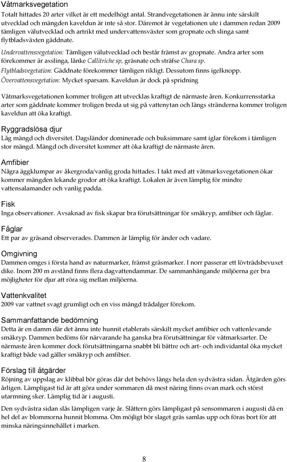 Undervattensvegetation: Tämligen välutvecklad och består främst av gropnate. Andra arter som förekommer är axslinga, lånke Callitriche sp, gräsnate och sträfse Chara sp.