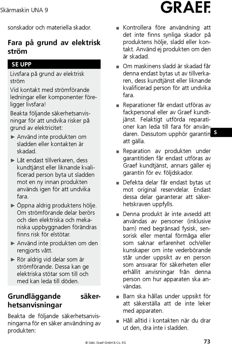 Låt endast tillverkaren, dess kundtjänst eller liknande kvalificerad person byta ut sladden mot en ny innan produkten används igen för att undvika fara. Öppna aldrig produktens hölje.