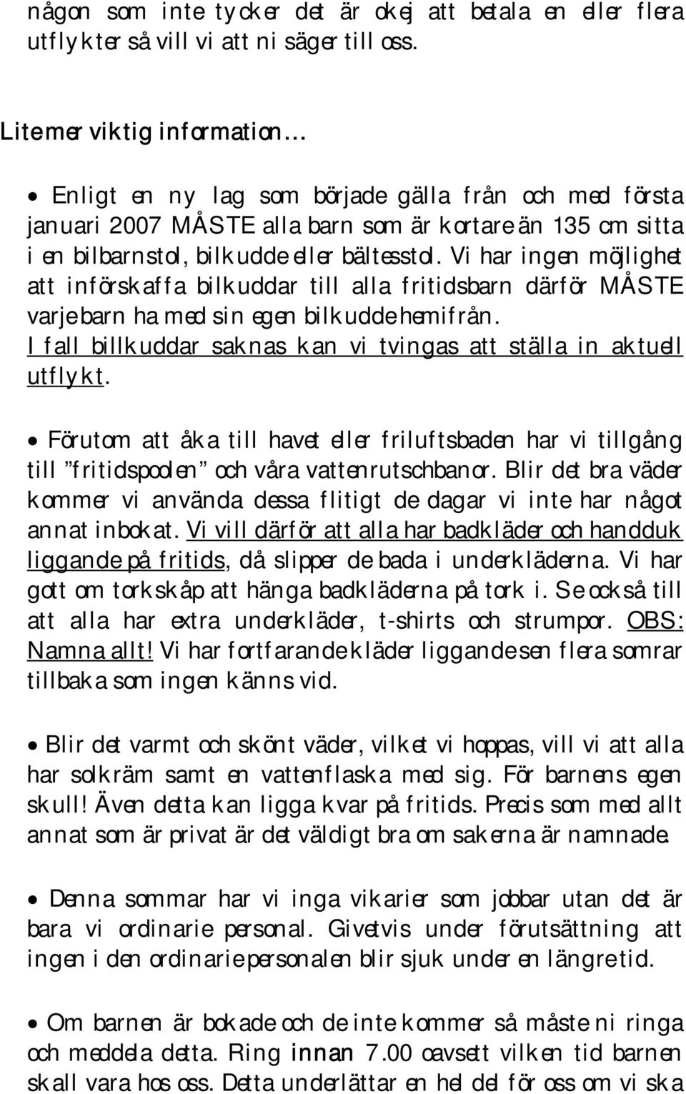 Vi har ingen möjlighet att införskaffa bilkuddar till alla fritidsbarn därför MÅSTE varje barn ha med sin egen bilkudde hemifrån. I fall billkuddar saknas kan vi tvingas att ställa in aktuell utflykt.