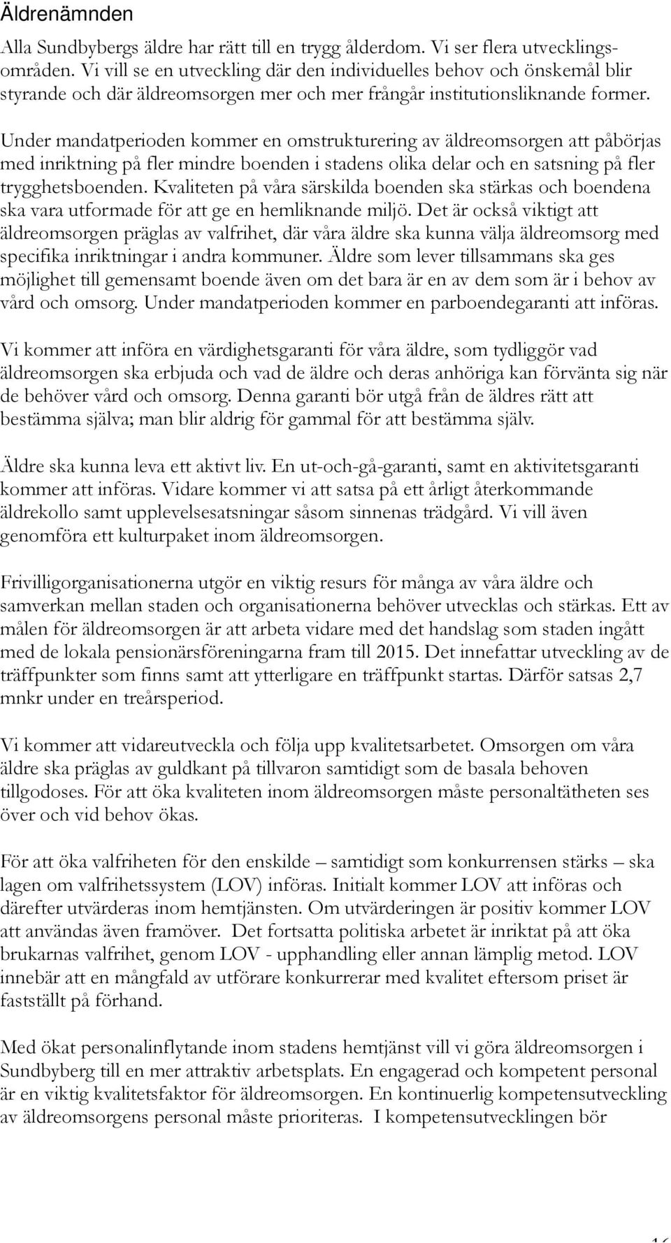 Under mandatperioden kommer en omstrukturering av äldreomsorgen att påbörjas med inriktning på fler mindre boenden i stadens olika delar och en satsning på fler trygghetsboenden.