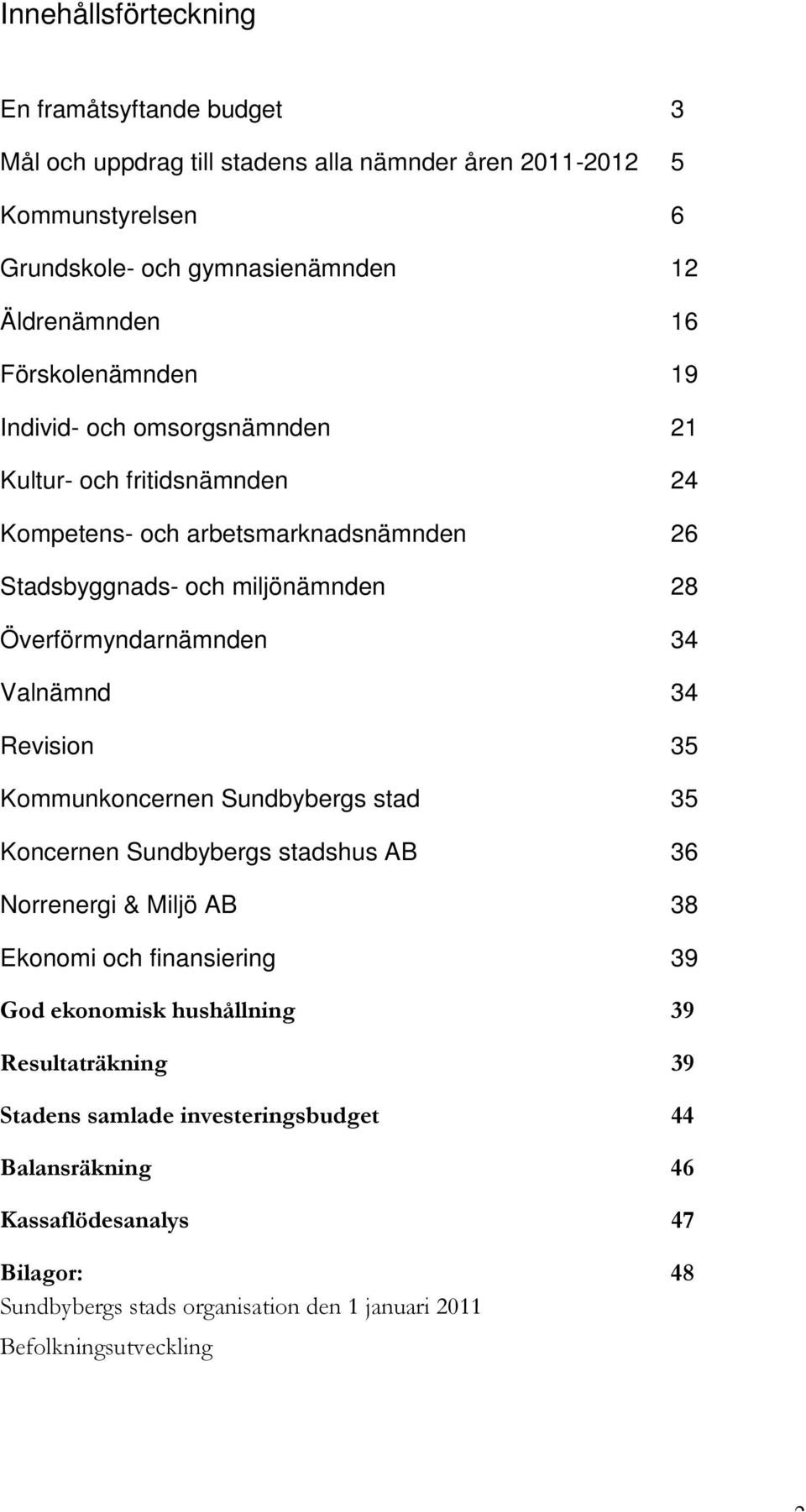 Valnämnd 34 Revision 35 Kommunkoncernen Sundbybergs stad 35 Koncernen Sundbybergs stadshus AB 36 Norrenergi & Miljö AB 38 Ekonomi och finansiering 39 God ekonomisk hushållning 39