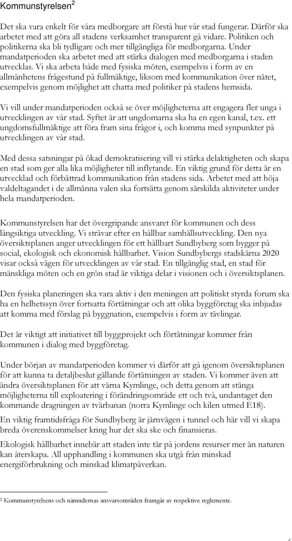 Vi ska arbeta både med fysiska möten, exempelvis i form av en allmänhetens frågestund på fullmäktige, liksom med kommunikation över nätet, exempelvis genom möjlighet att chatta med politiker på