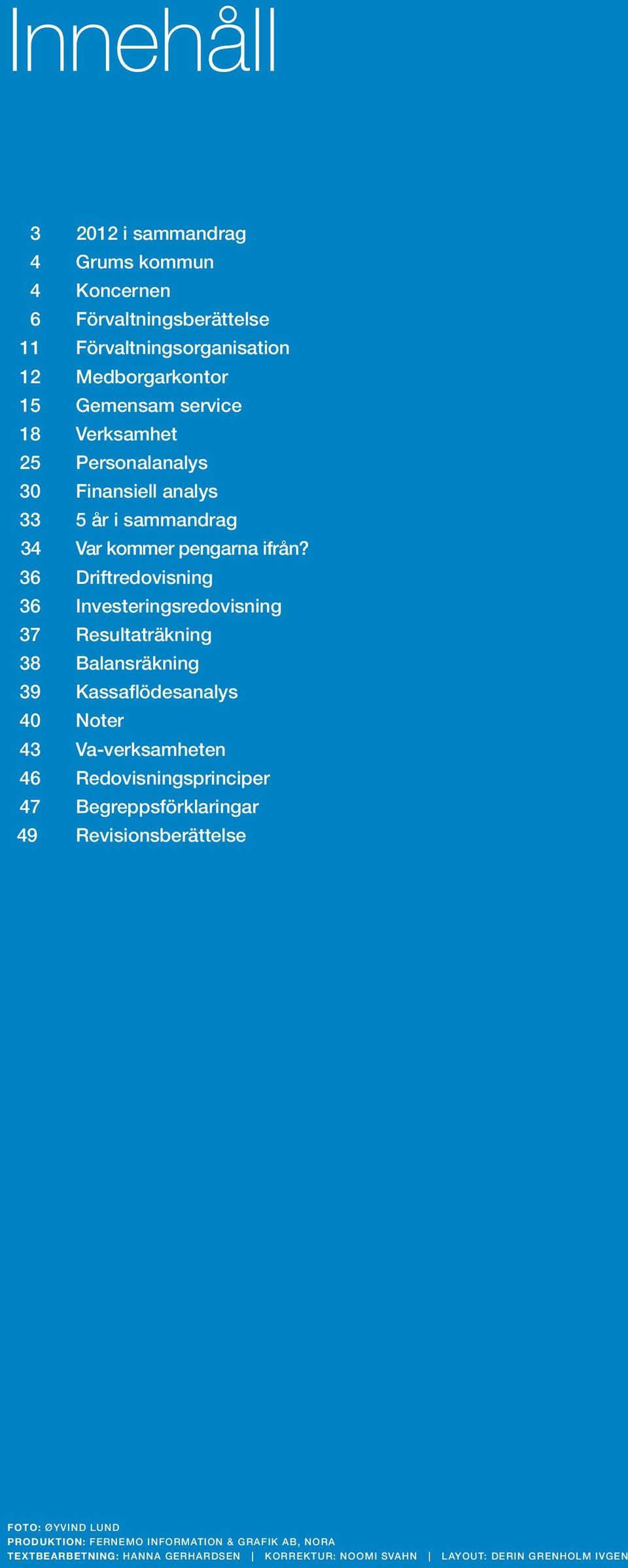 36 Driftredovisning 36 Investeringsredovisning 37 räkning 38 Balansräkning 39 Kassaflödesanalys 40 Noter 43 Va-verksamheten 46 Redovisningsprinciper