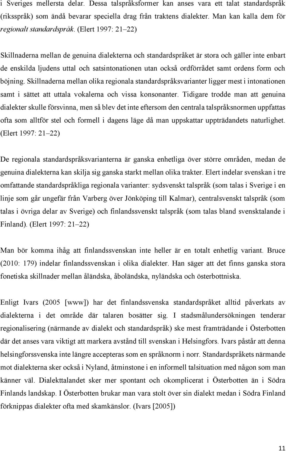 (Elert 1997: 21 22) Skillnaderna mellan de genuina dialekterna och standardspråket är stora och gäller inte enbart de enskilda ljudens uttal och satsintonationen utan också ordförrådet samt ordens