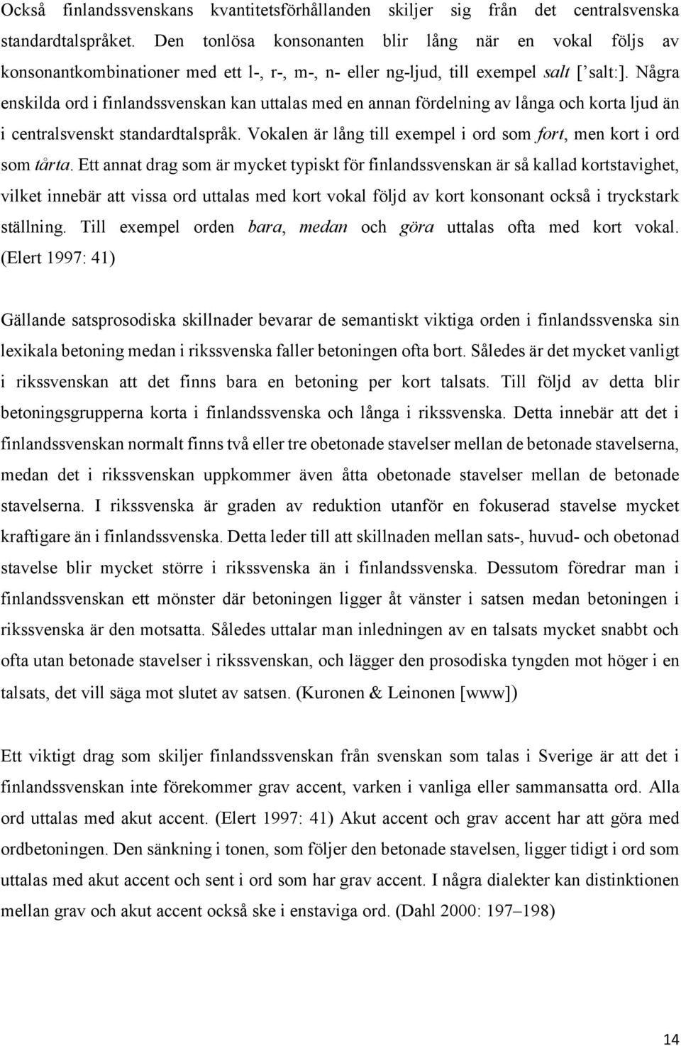 Några enskilda ord i finlandssvenskan kan uttalas med en annan fördelning av långa och korta ljud än i centralsvenskt standardtalspråk.