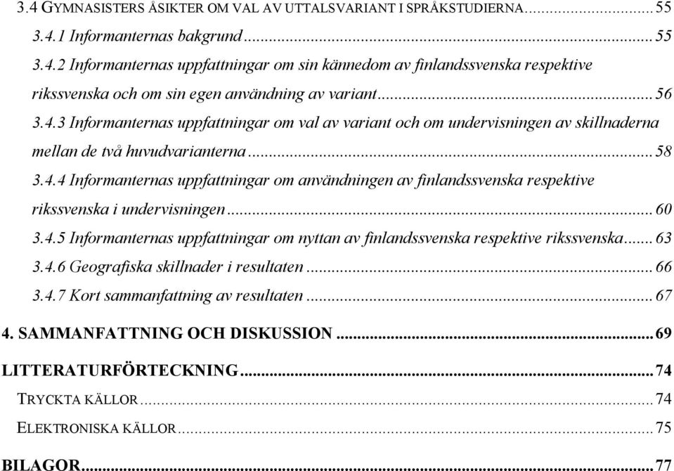 .. 60 3.4.5 Informanternas uppfattningar om nyttan av finlandssvenska respektive rikssvenska... 63 3.4.6 Geografiska skillnader i resultaten... 66 3.4.7 Kort sammanfattning av resultaten... 67 4.