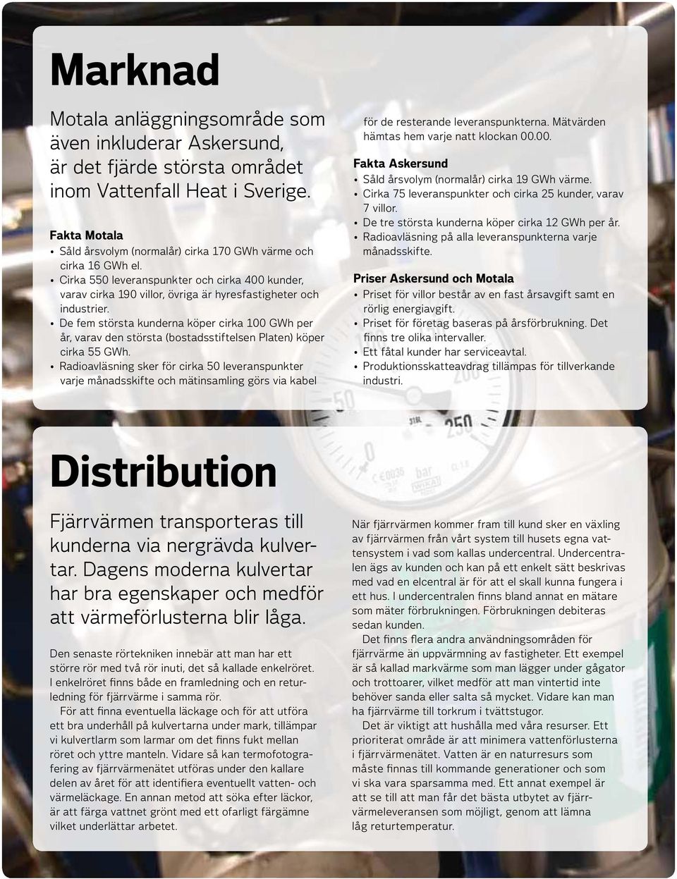 De fem största kunderna köper cirka 100 GWh per år, varav den största (bostadsstiftelsen Platen) köper cirka 55 GWh.