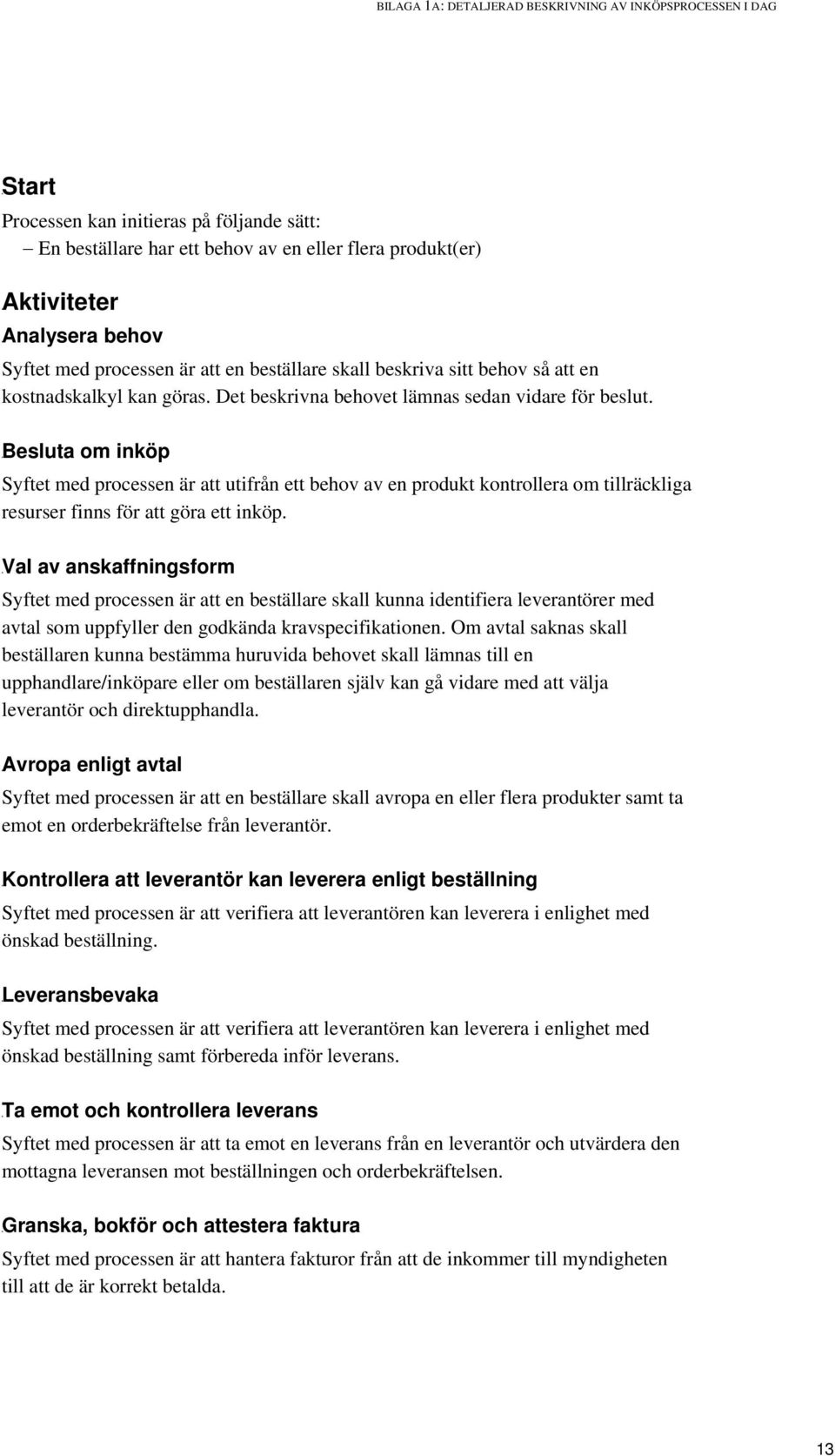 49Besluta om inköp Syftet med processen är att utifrån ett behov av en produkt kontrollera om tillräckliga resurser finns för att göra ett inköp.