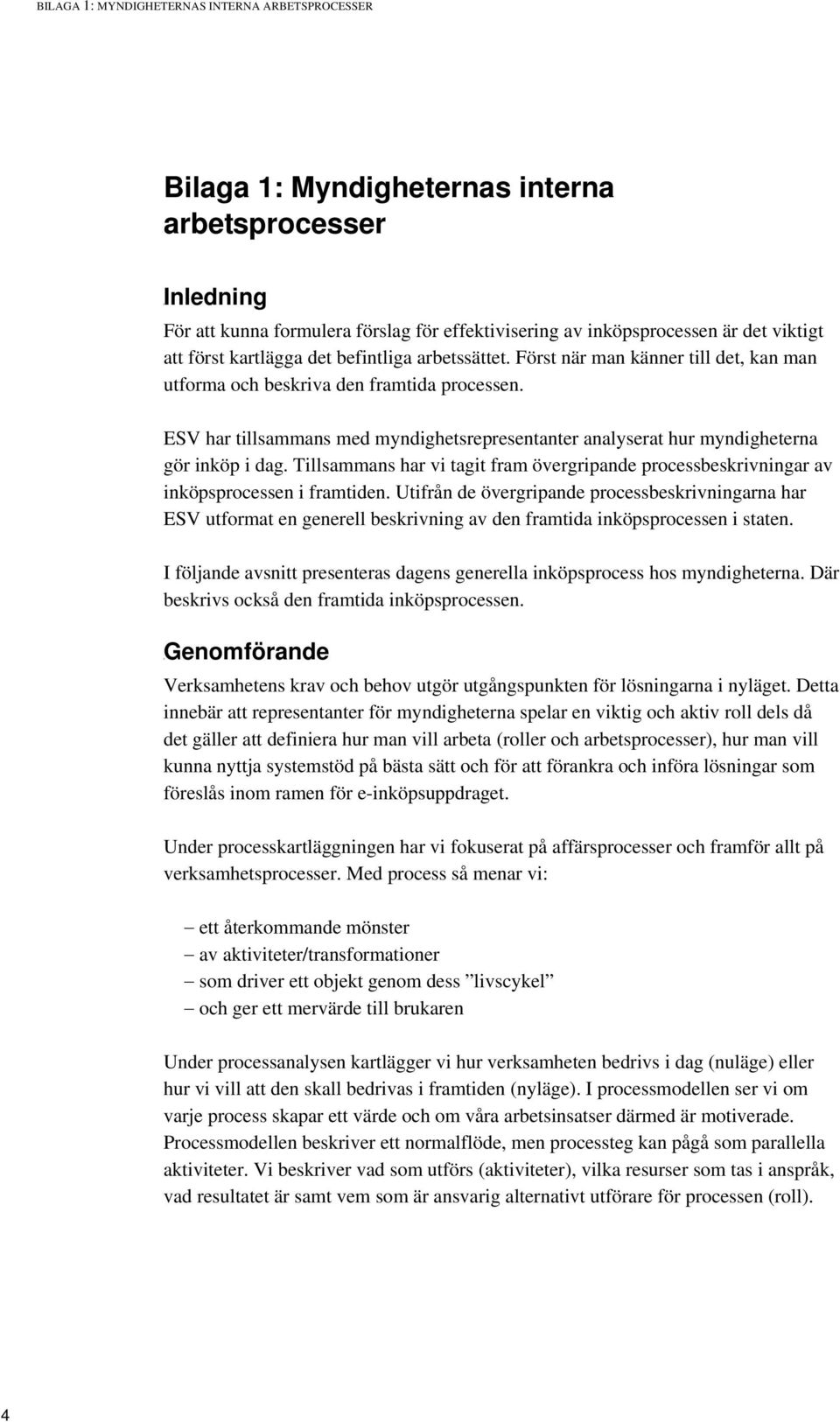 ESV har tillsammans med myndighetsrepresentanter analyserat hur myndigheterna gör inköp i dag. Tillsammans har vi tagit fram övergripande processbeskrivningar av inköpsprocessen i framtiden.