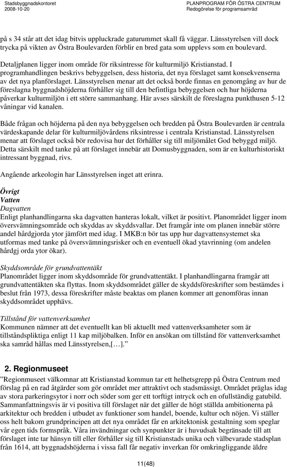 Länsstyrelsen menar att det också borde finnas en genomgång av hur de föreslagna byggnadshöjderna förhåller sig till den befintliga bebyggelsen och hur höjderna påverkar kulturmiljön i ett större