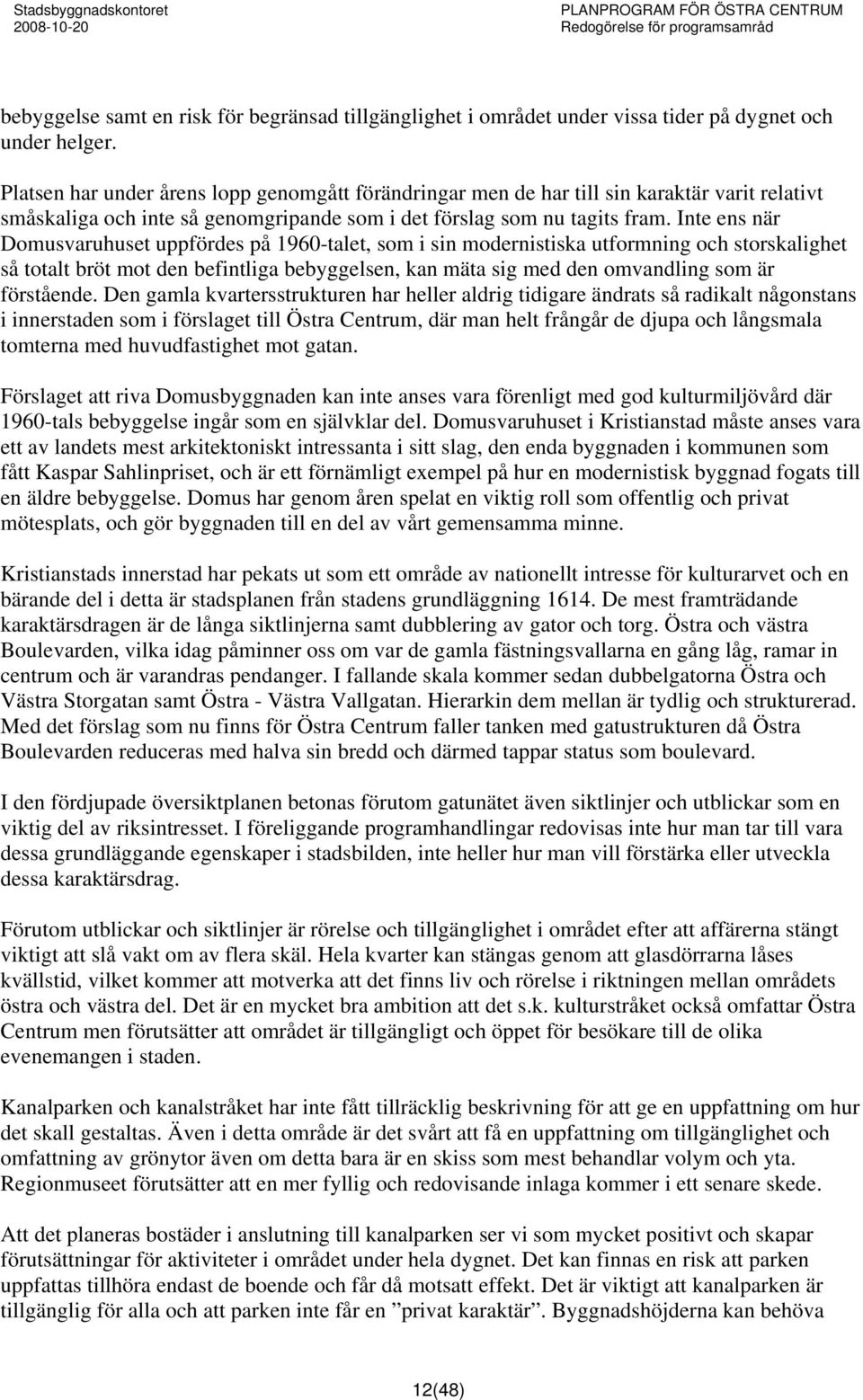 Inte ens när Domusvaruhuset uppfördes på 1960-talet, som i sin modernistiska utformning och storskalighet så totalt bröt mot den befintliga bebyggelsen, kan mäta sig med den omvandling som är