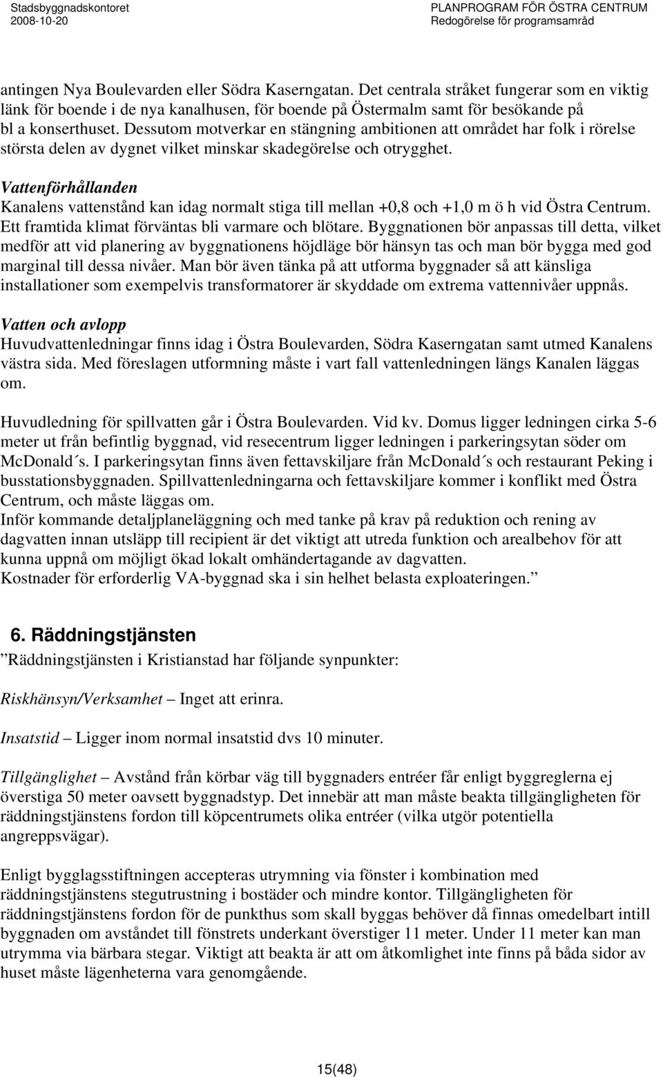 Vattenförhållanden Kanalens vattenstånd kan idag normalt stiga till mellan +0,8 och +1,0 m ö h vid Östra Centrum. Ett framtida klimat förväntas bli varmare och blötare.