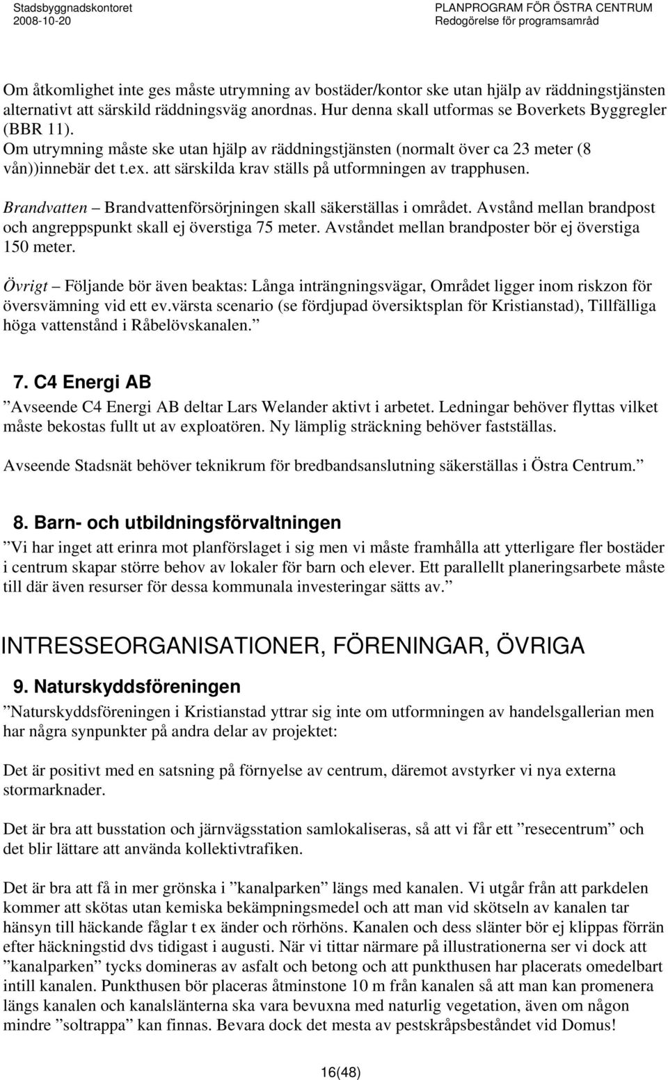 att särskilda krav ställs på utformningen av trapphusen. Brandvatten Brandvattenförsörjningen skall säkerställas i området. Avstånd mellan brandpost och angreppspunkt skall ej överstiga 75 meter.