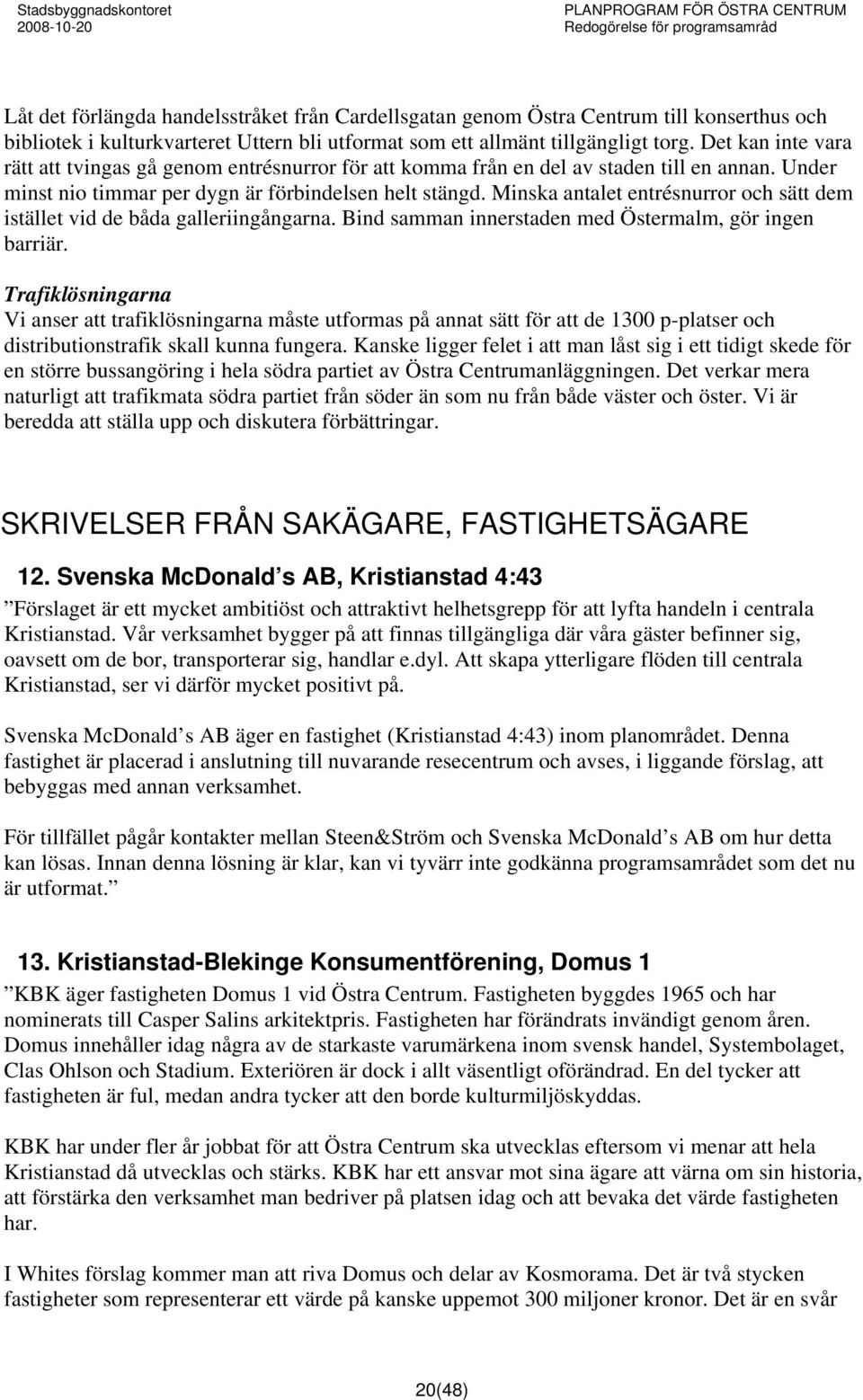 Minska antalet entrésnurror och sätt dem istället vid de båda galleriingångarna. Bind samman innerstaden med Östermalm, gör ingen barriär.