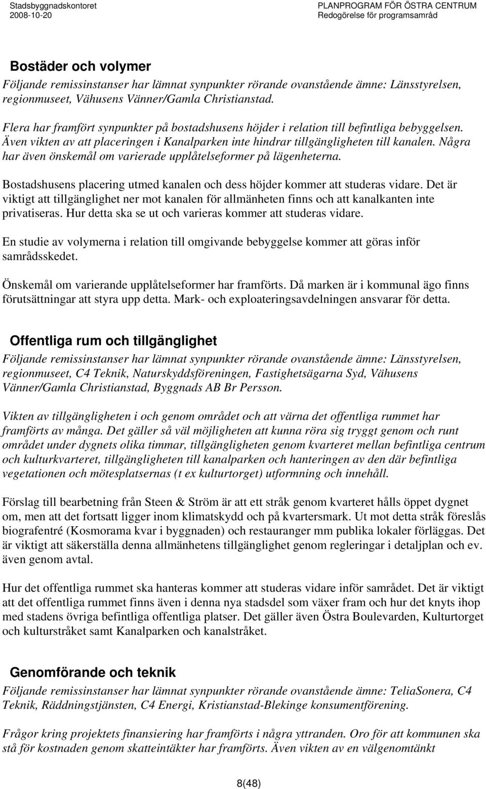 Några har även önskemål om varierade upplåtelseformer på lägenheterna. Bostadshusens placering utmed kanalen och dess höjder kommer att studeras vidare.