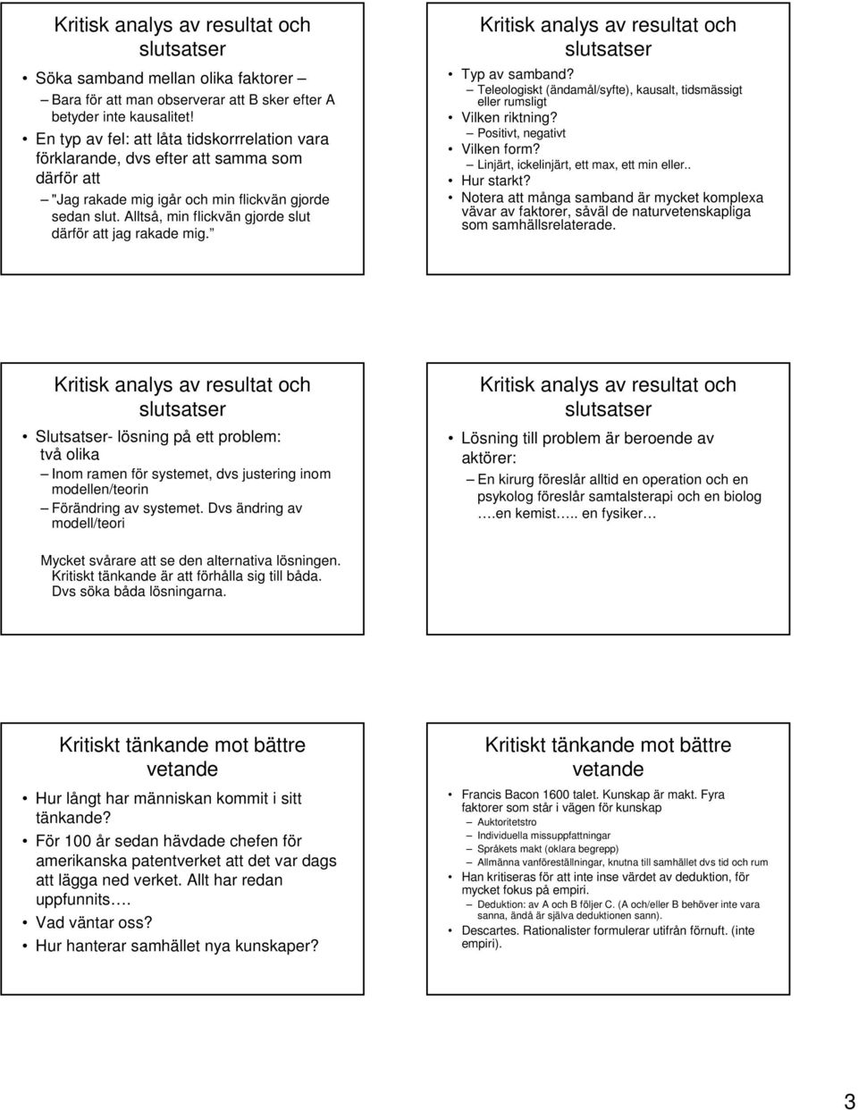 Alltså, min flickvän gjorde slut därför att jag rakade mig. Typ av samband? Teleologiskt (ändamål/syfte), kausalt, tidsmässigt eller rumsligt Vilken riktning? Positivt, negativt Vilken form?