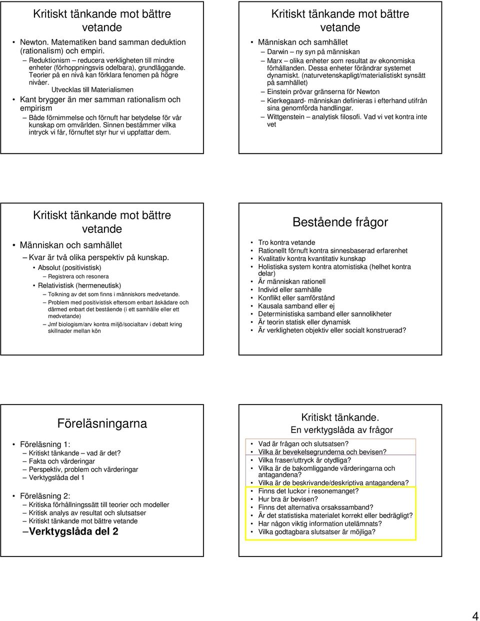 Utvecklas till Materialismen Kant brygger än mer samman rationalism och empirism Både förnimmelse och förnuft har betydelse för vår kunskap om omvärlden.