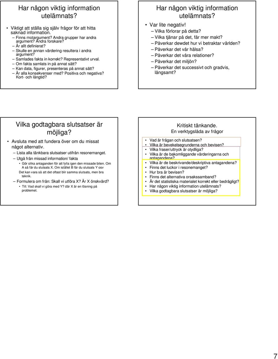 Är alla konsekvenser med? Positiva och negativa? Kort- och långtid? Har någon viktig information utelämnats? Var lite negativ! Vilka förlorar på detta? Vilka tjänar på det, får mer makt?