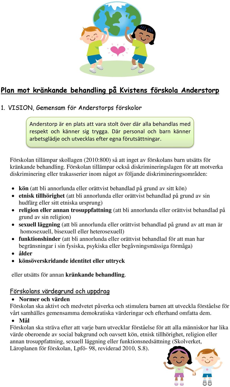 Där personal och barn känner arbetsglädje och utvecklas efter egna förutsättningar. Förskolan tillämpar skollagen (2010:800) så att inget av förskolans barn utsätts för kränkande behandling.