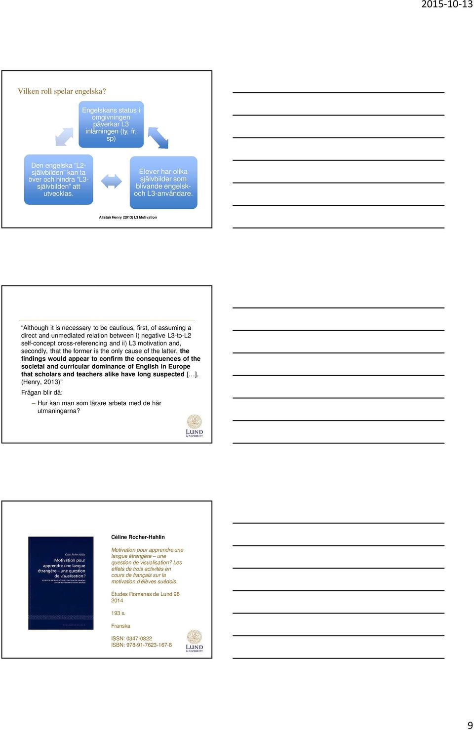 Alistair Henry (2013) L3 Motivation Although it is necessary to be cautious, first, of assuming a direct and unmediated relation between i) negative L3-to-L2 self-concept cross-referencing and ii) L3