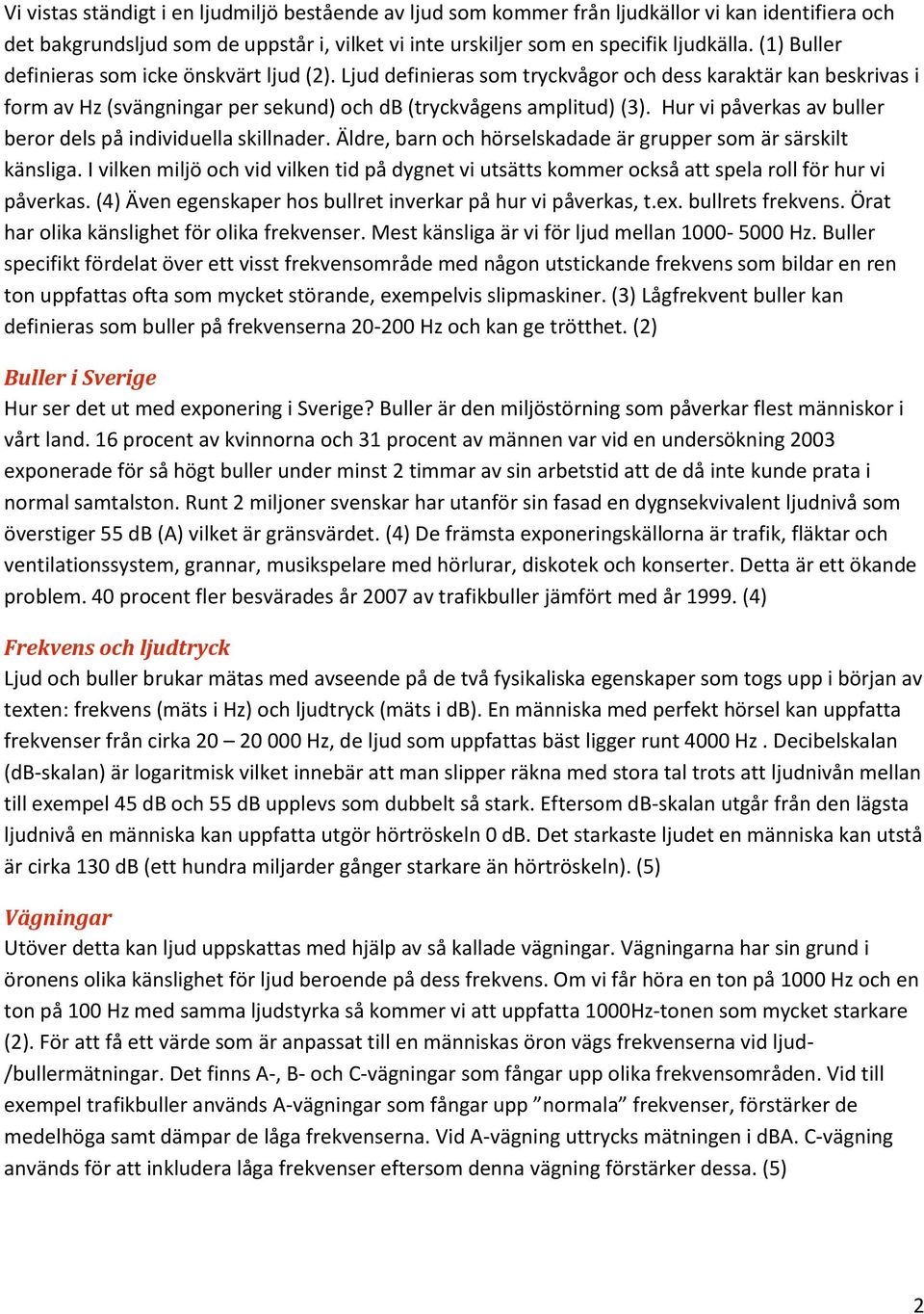 Hur vi påverkas av buller beror dels på individuella skillnader. Äldre, barn och hörselskadade är grupper som är särskilt känsliga.