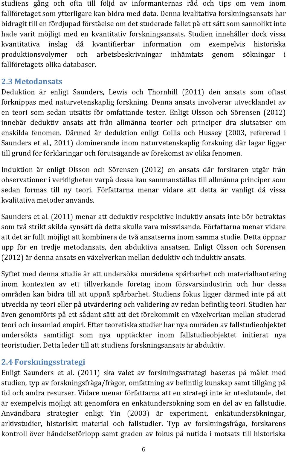 Studien innehåller dock vissa kvantitativa inslag då kvantifierbar information om exempelvis historiska produktionsvolymer och arbetsbeskrivningar inhämtats genom sökningar i fallföretagets olika