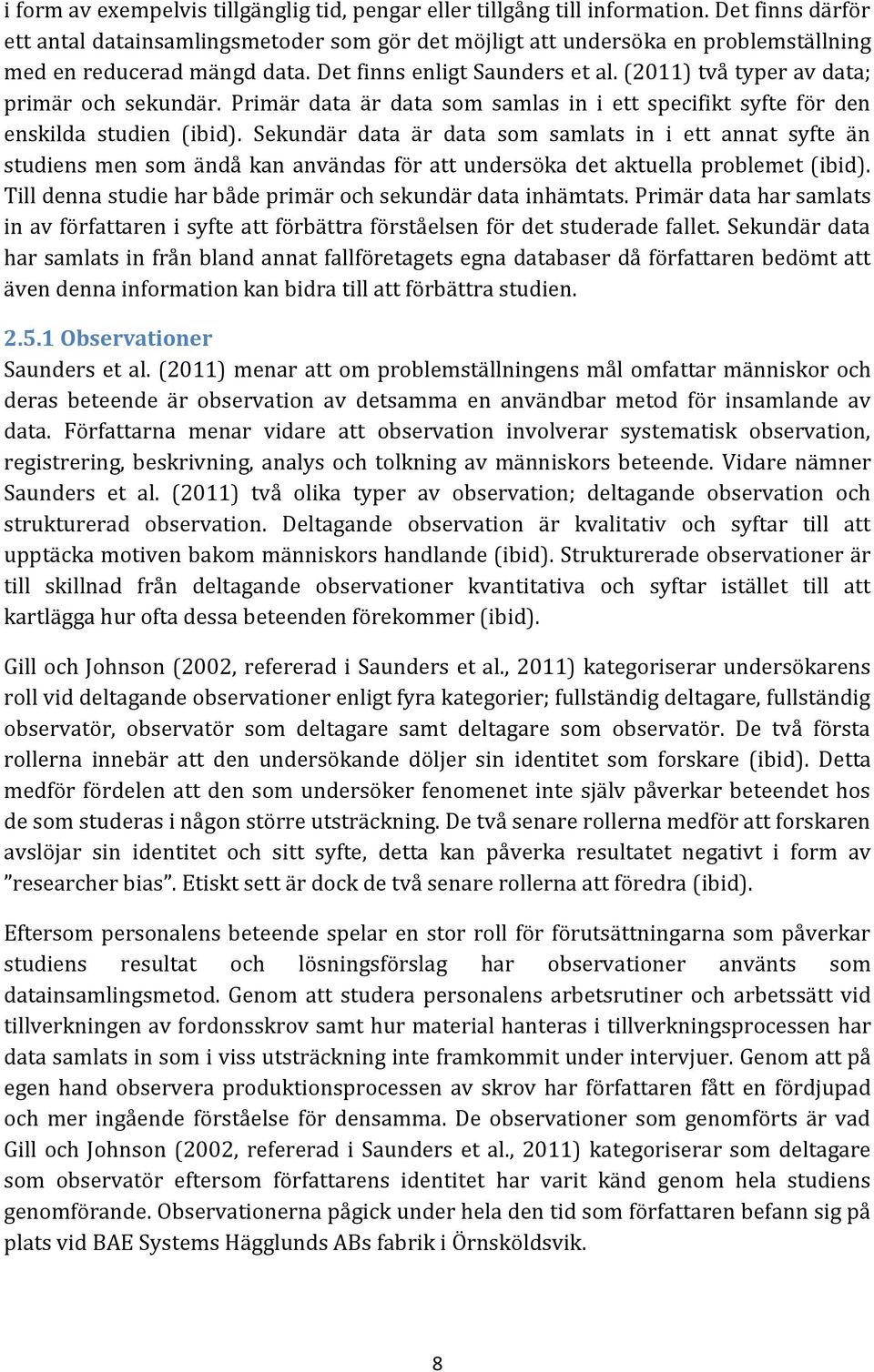 (2011) två typer av data; primär och sekundär. Primär data är data som samlas in i ett specifikt syfte för den enskilda studien (ibid).