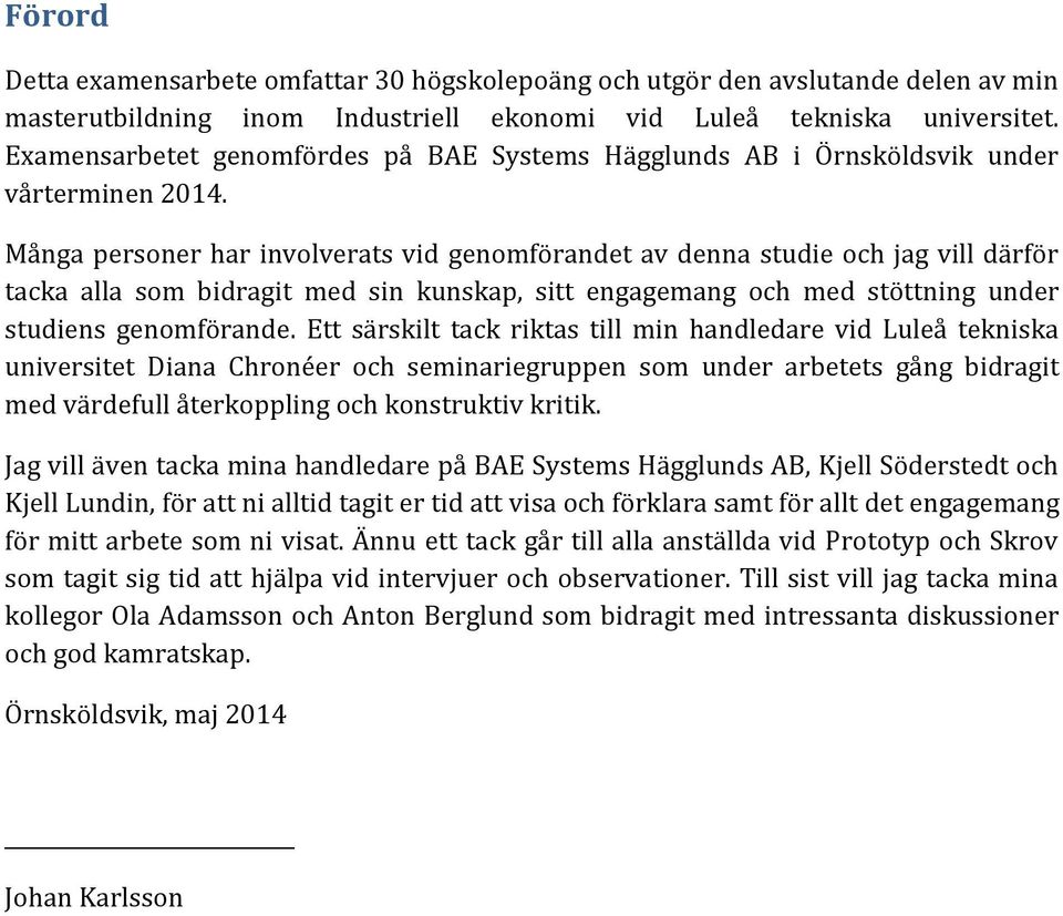 Många personer har involverats vid genomförandet av denna studie och jag vill därför tacka alla som bidragit med sin kunskap, sitt engagemang och med stöttning under studiens genomförande.