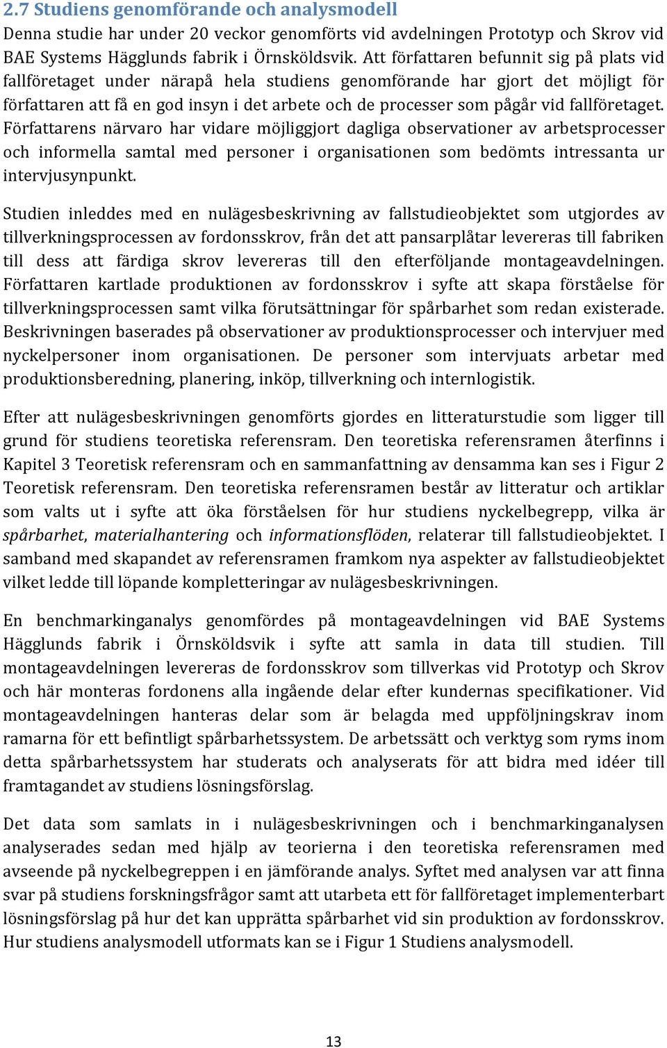 fallföretaget. Författarens närvaro har vidare möjliggjort dagliga observationer av arbetsprocesser och informella samtal med personer i organisationen som bedömts intressanta ur intervjusynpunkt.