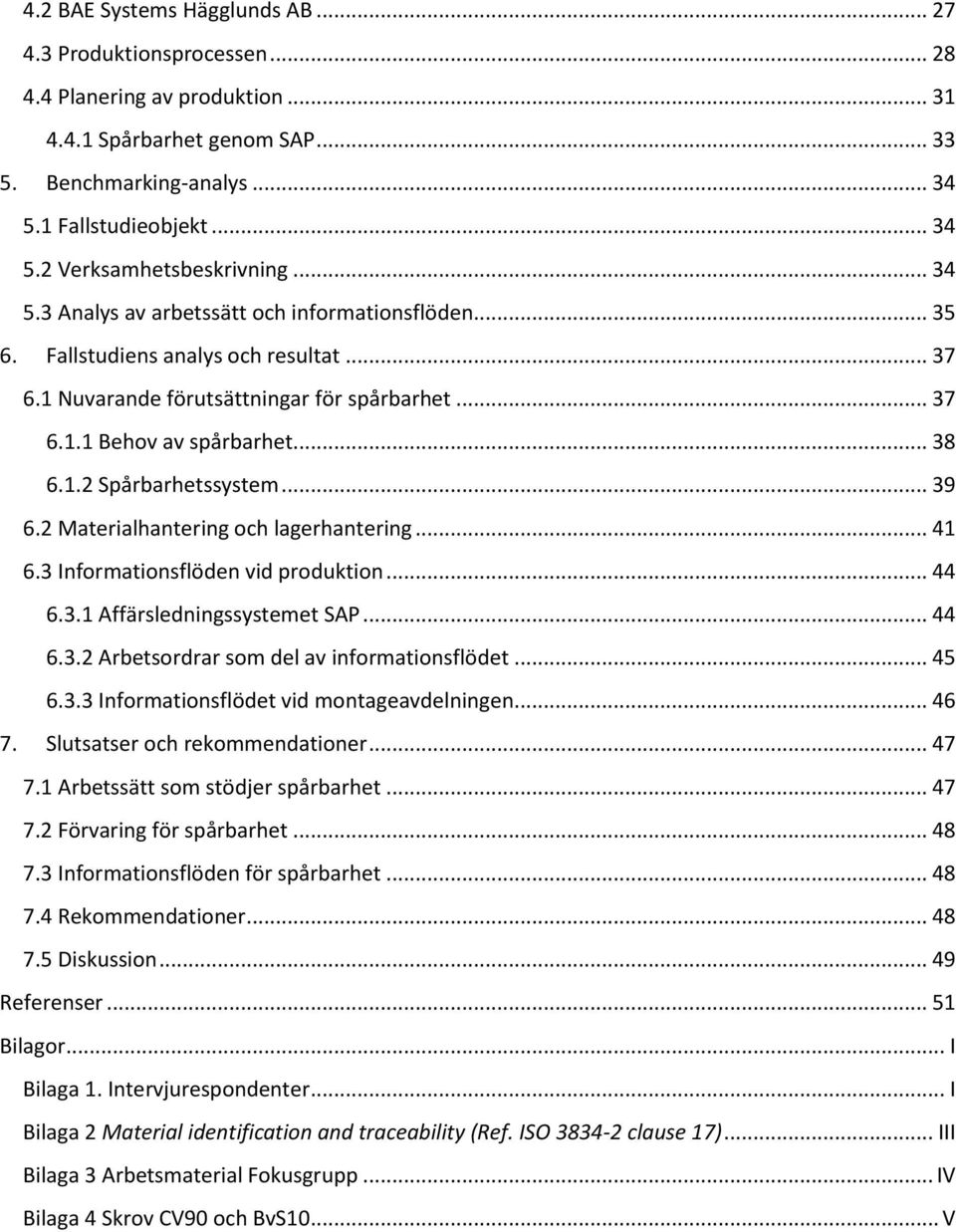 .. 39 6.2 Materialhantering och lagerhantering... 41 6.3 Informationsflöden vid produktion... 44 6.3.1 Affärsledningssystemet SAP... 44 6.3.2 Arbetsordrar som del av informationsflödet... 45 6.3.3 Informationsflödet vid montageavdelningen.