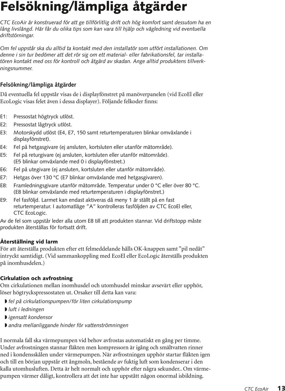 Om denne i sin tur bedömer att det rör sig om ett material- eller fabrikationsfel, tar installatören kontakt med oss för kontroll och åtgärd av skadan. Ange alltid produktens tillverkningsnummer.