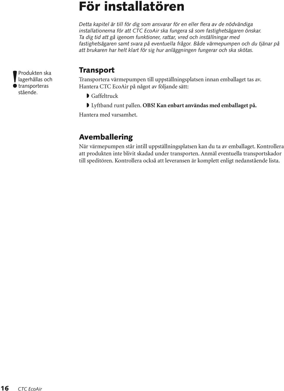 Både värmepumpen och du tjänar på att brukaren har helt klart för sig hur anläggningen fungerar och ska skötas. Produkten ska lagerhållas och transporteras!stående.