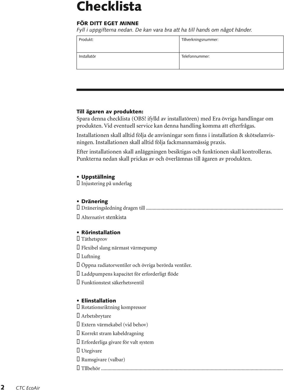 Vid eventuell service kan denna handling komma att efterfrågas. Installationen skall alltid följa de anvisningar som finns i installation & skötselanvisningen.