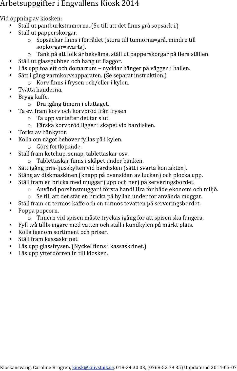 Låsupptoalettochdomarrum nycklarhängerpåväggenihallen. Sättigångvarmkorvsapparaten.(Seseparatinstruktion.) o Korvfinnsifrysenoch/ellerikylen. Tvättahänderna. Bryggkaffe. o Draigångtimernieluttaget.