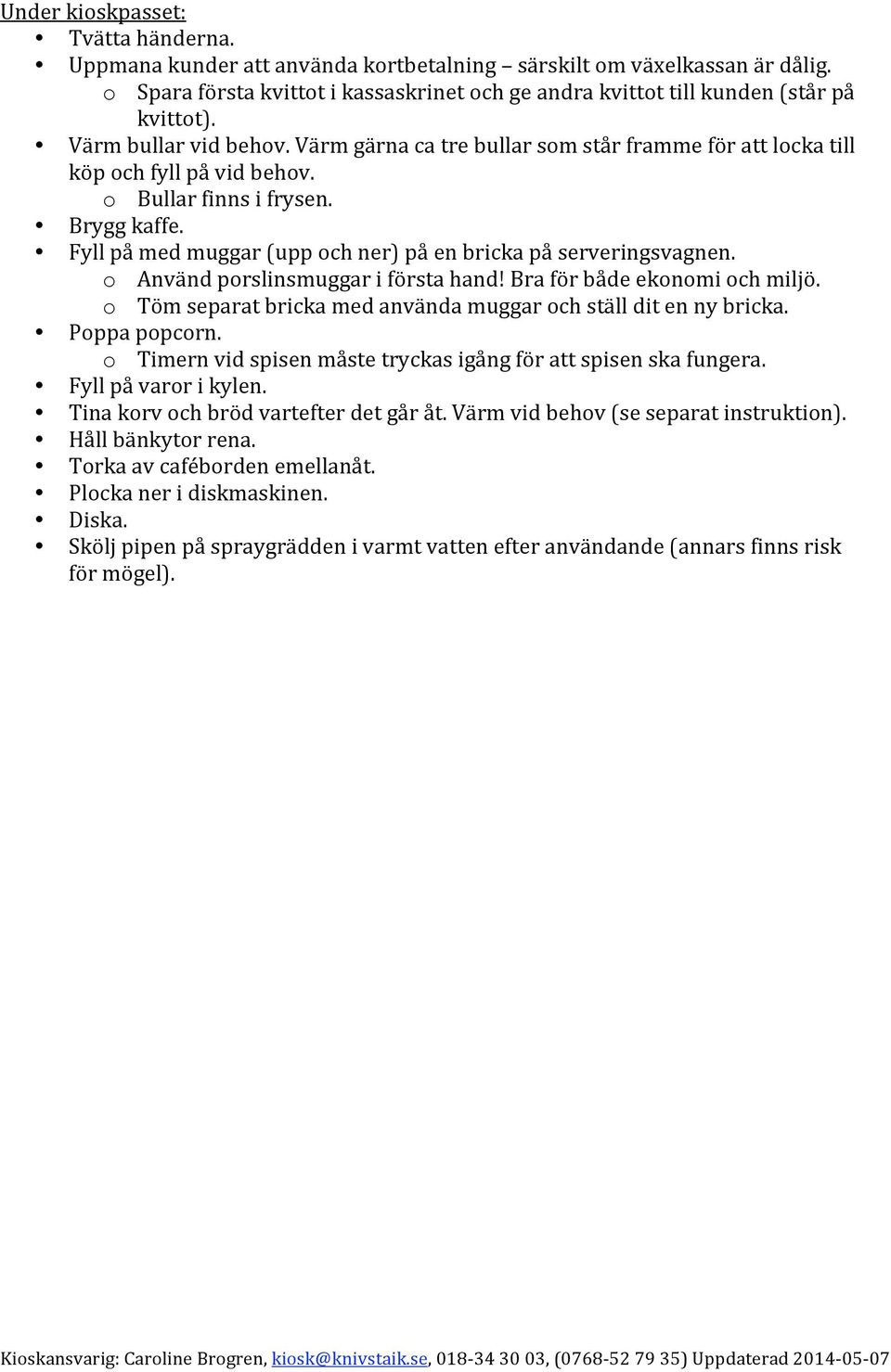 Braförbådeekonomiochmiljö. o Tömseparatbrickamedanvändamuggarochställditennybricka. Poppapopcorn. o Timernvidspisenmåstetryckasigångförattspisenskafungera. Fyllpåvarorikylen.