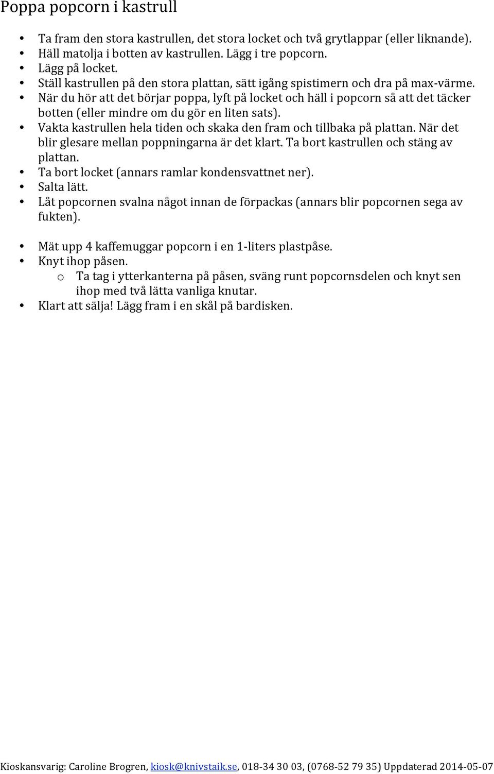 Vaktakastrullenhelatidenochskakadenframochtillbakapåplattan.Närdet blirglesaremellanpoppningarnaärdetklart.tabortkastrullenochstängav plattan. Tabortlocket(annarsramlarkondensvattnetner). Saltalätt.