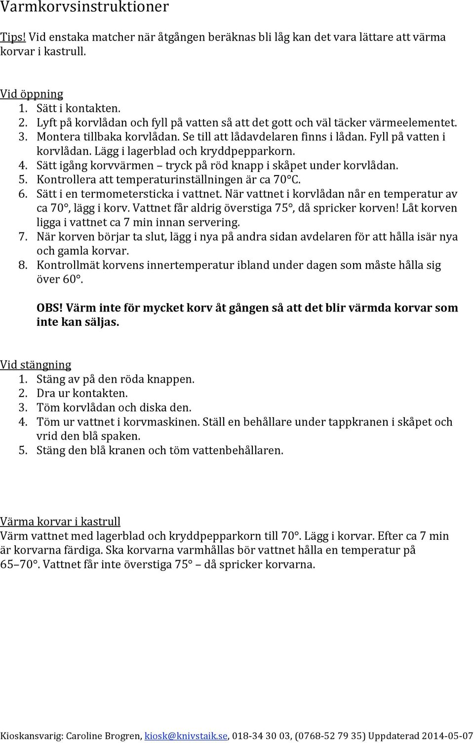 Sättigångkorvvärmen tryckpårödknappiskåpetunderkorvlådan. 5. Kontrolleraatttemperaturinställningenärca70 C. 6. Sättientermometerstickaivattnet.Närvattnetikorvlådannårentemperaturav ca70,läggikorv.