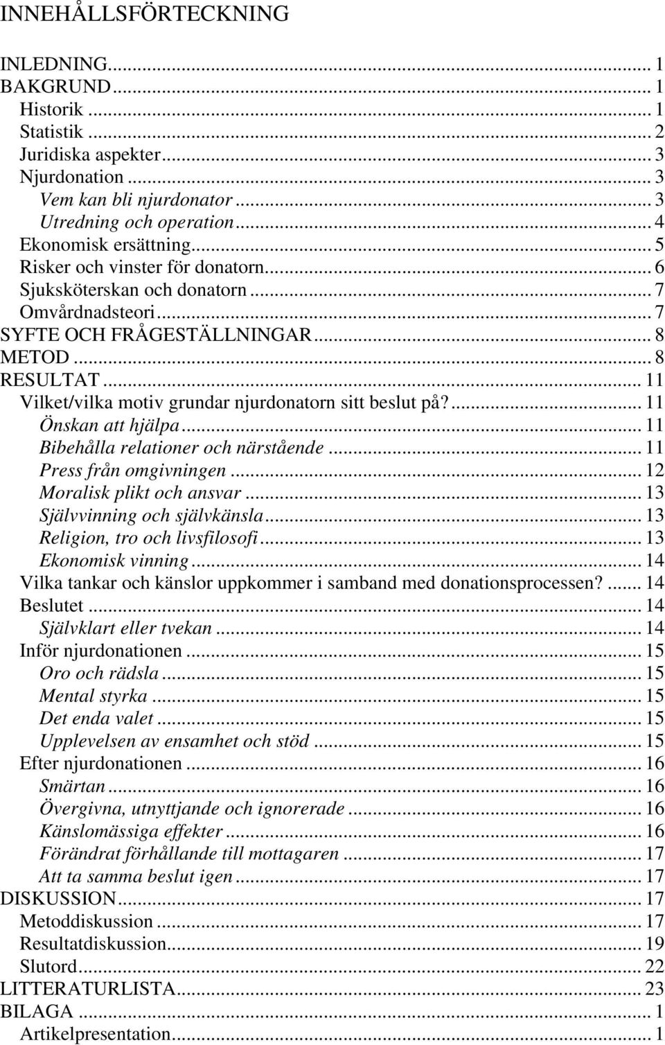 .. 11 Vilket/vilka motiv grundar njurdonatorn sitt beslut på?... 11 Önskan att hjälpa... 11 Bibehålla relationer och närstående... 11 Press från omgivningen... 12 Moralisk plikt och ansvar.