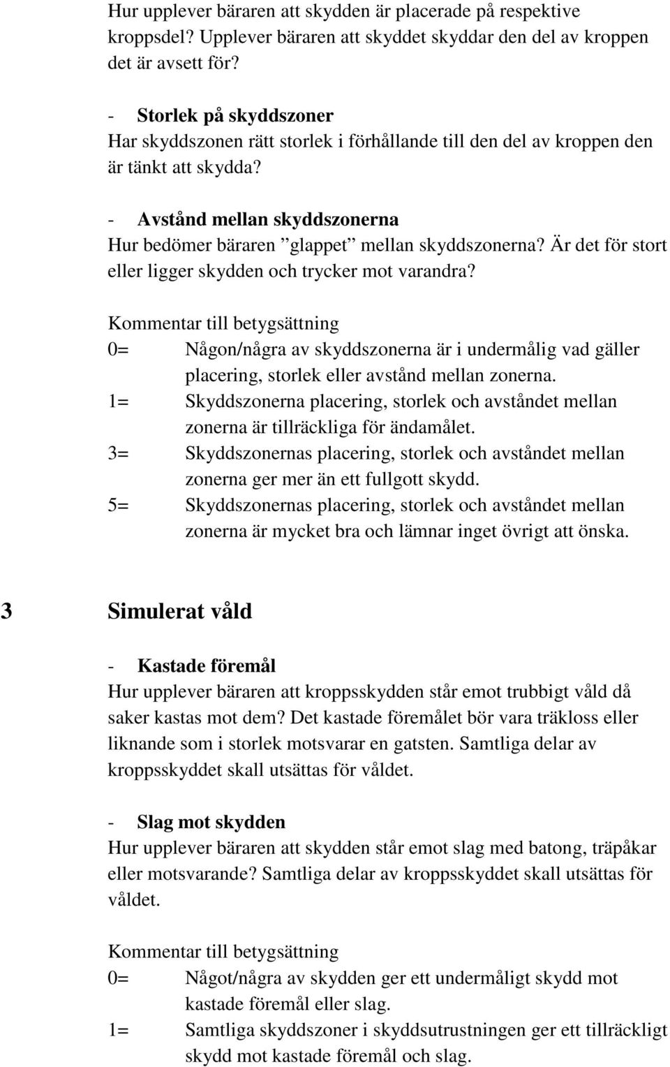 Är det för stort eller ligger skydden och trycker mot varandra? 0= Någon/några av skyddszonerna är i undermålig vad gäller placering, storlek eller avstånd mellan zonerna.