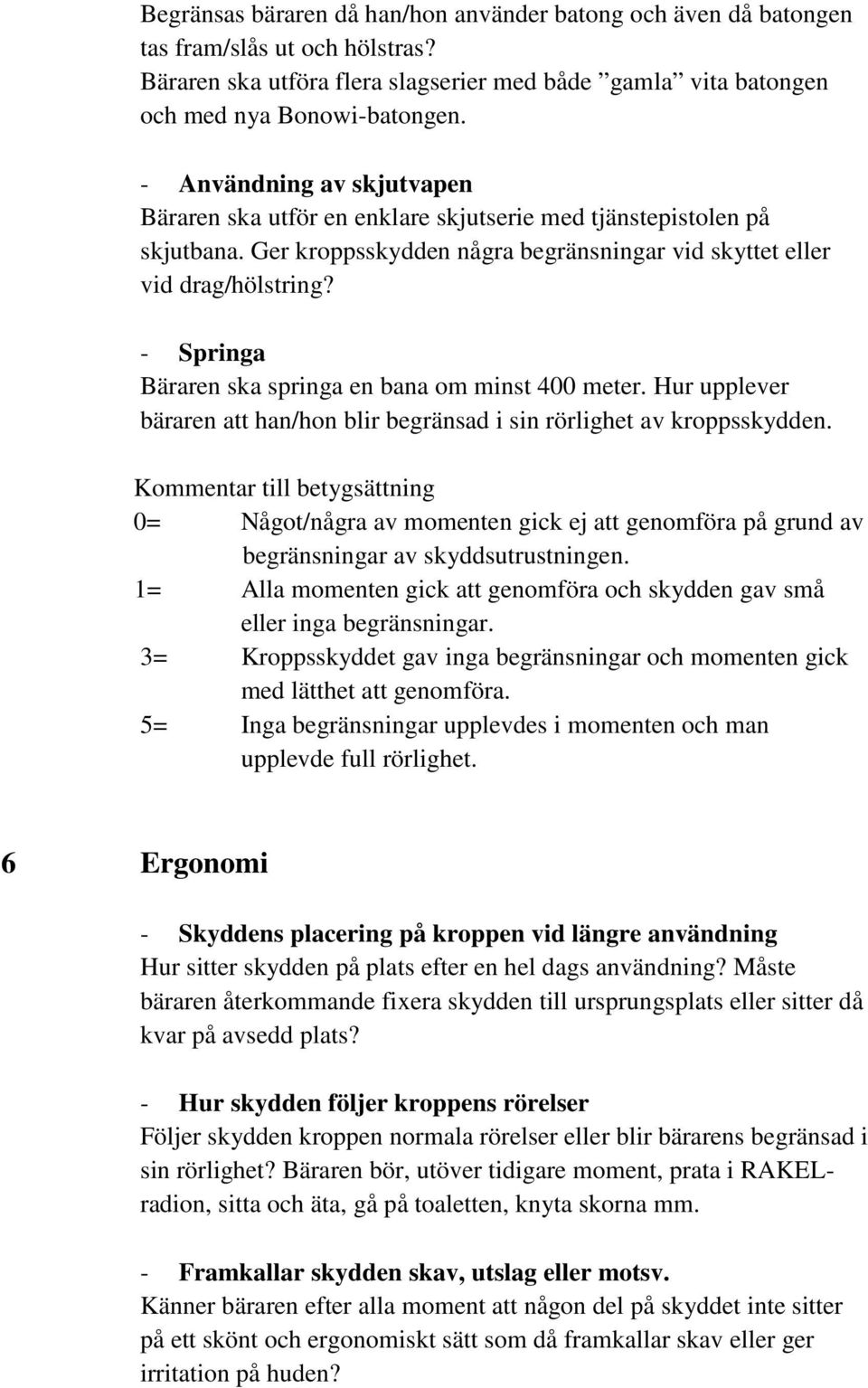 - Springa Bäraren ska springa en bana om minst 400 meter. Hur upplever bäraren att han/hon blir begränsad i sin rörlighet av kroppsskydden.