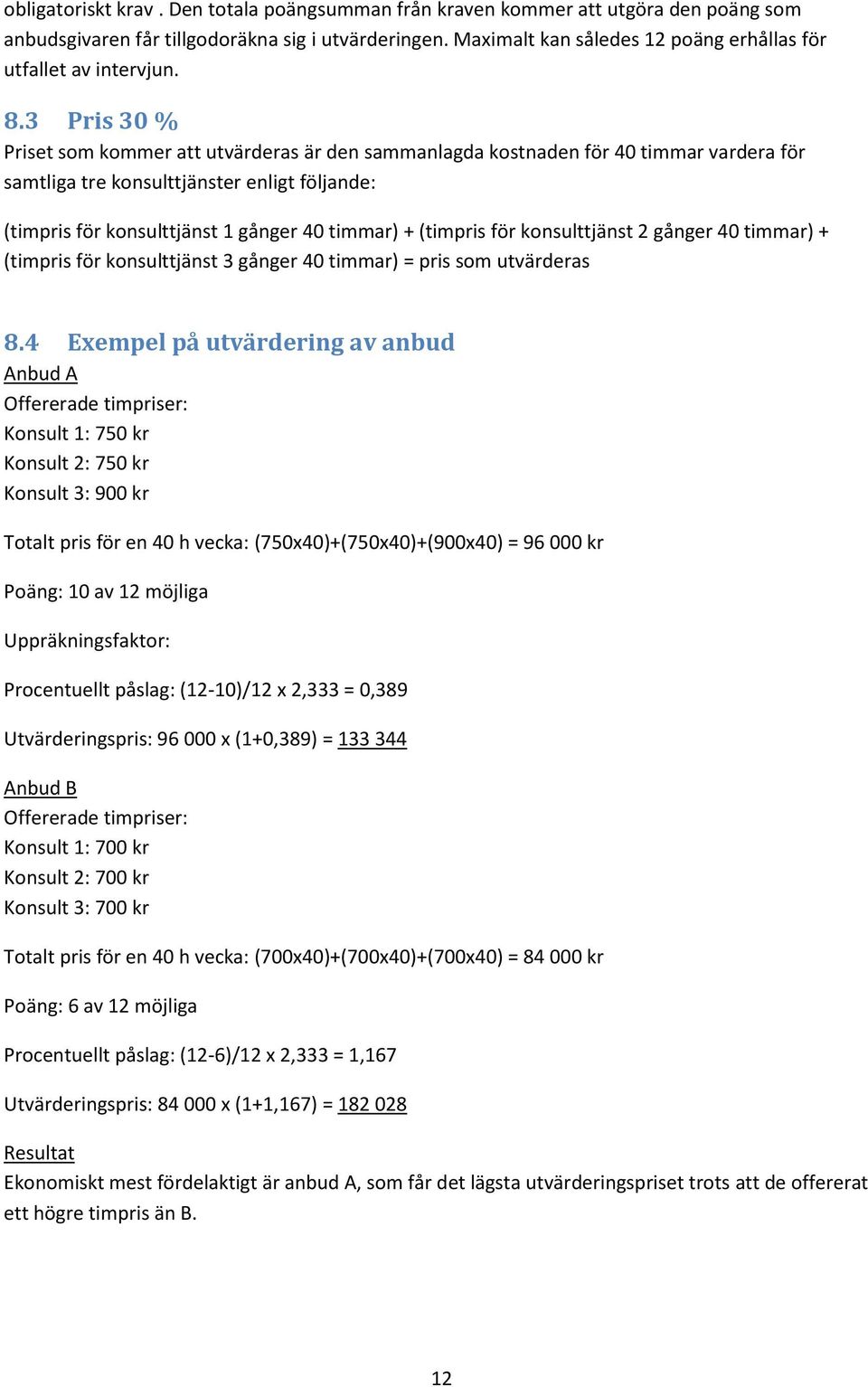 3 Pris 30 % Priset som kommer att utvärderas är den sammanlagda kostnaden för 40 timmar vardera för samtliga tre konsulttjänster enligt följande: (timpris för konsulttjänst 1 gånger 40 timmar) +