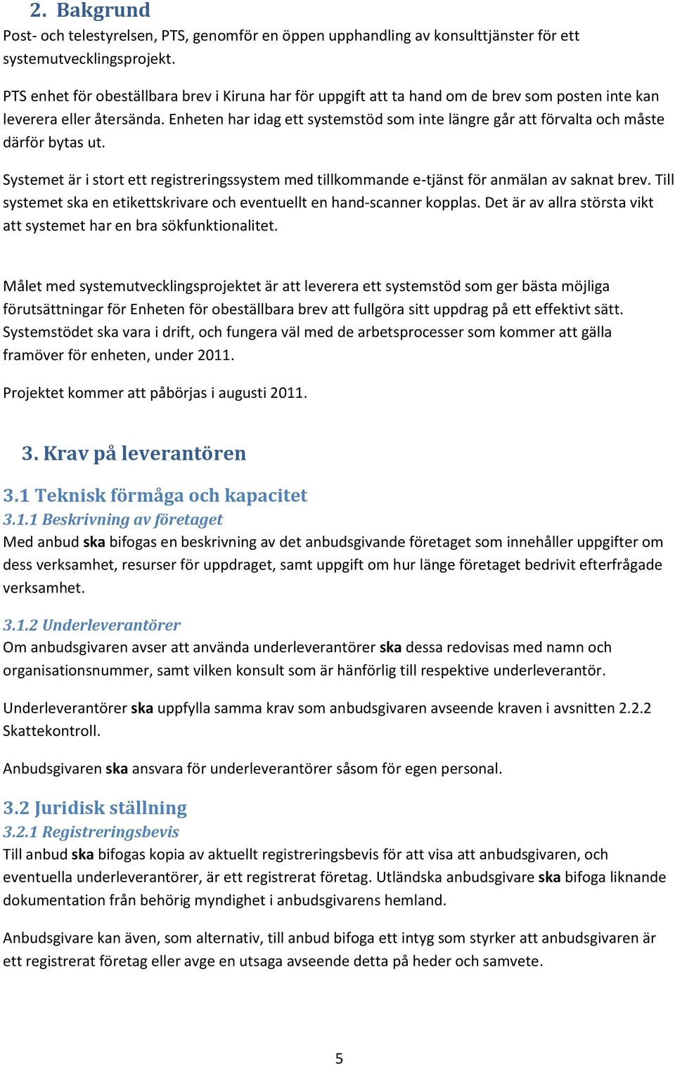 Enheten har idag ett systemstöd som inte längre går att förvalta och måste därför bytas ut. Systemet är i stort ett registreringssystem med tillkommande e-tjänst för anmälan av saknat brev.