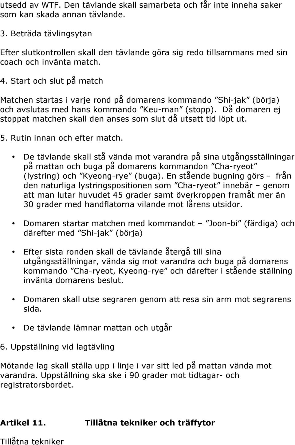 Start och slut på match Matchen startas i varje rond på domarens kommando Shi-jak (börja) och avslutas med hans kommando Keu-man (stopp).